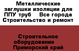 Металлические заглушки изоляции для ППУ труб. - Все города Строительство и ремонт » Строительное оборудование   . Приморский край,Уссурийский г. о. 